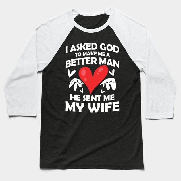 I Asked God to Make Me a Better Man He Sent Me My Wife Baseball T-Shirt by AngelBeez29